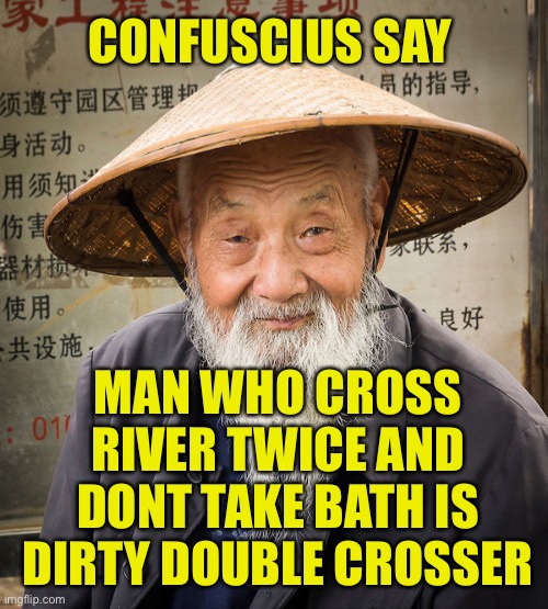 You Stinky Bastard You | CONFUSCIUS SAY; MAN WHO CROSS RIVER TWICE AND DONT TAKE BATH IS DIRTY DOUBLE CROSSER | image tagged in confuscius say,you go take now,goooo,you nocome here no more | made w/ Imgflip meme maker