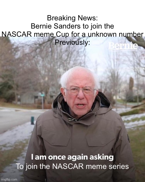 Bernie has arrived! | Breaking News: Bernie Sanders to join the NASCAR meme Cup for a unknown number
Previously:; To join the NASCAR meme series | image tagged in memes,bernie i am once again asking for your support,bernie sanders,bernie,nascar | made w/ Imgflip meme maker