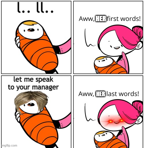 Aww, His Last Words | l.. ll.. HER; let me speak to your manager; HER | image tagged in aww his last words | made w/ Imgflip meme maker