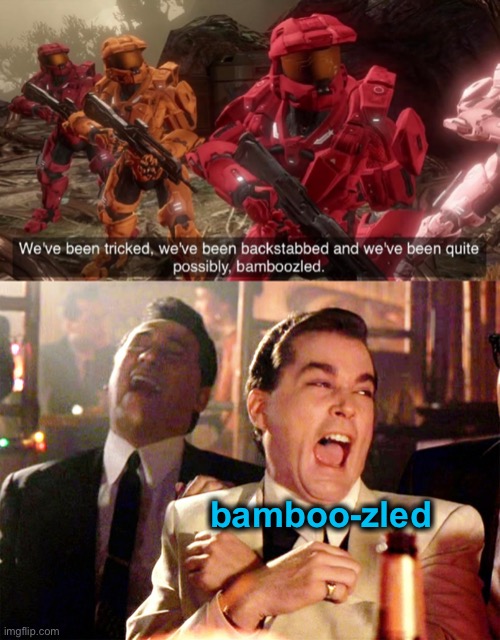 bamboo-zled | image tagged in we've been tricked,memes,good fellas hilarious | made w/ Imgflip meme maker