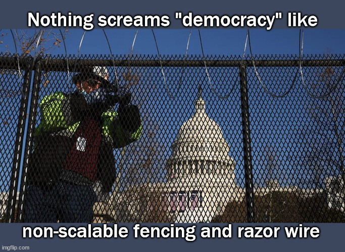 Nothing screams democracy like razor wire | Nothing screams "democracy" like; non-scalable fencing and razor wire | image tagged in politics | made w/ Imgflip meme maker