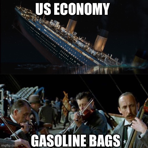 Got gas? |  US ECONOMY; GASOLINE BAGS | image tagged in titanic band,shortage,gasoline | made w/ Imgflip meme maker