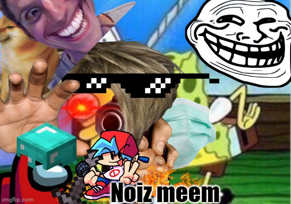 6 year olds making memes be like: | Noiz meem | image tagged in mocking spongebob,funny,memes | made w/ Imgflip meme maker