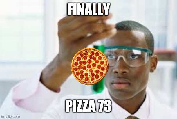 FINALLY | FINALLY PIZZA 73 | image tagged in finally | made w/ Imgflip meme maker