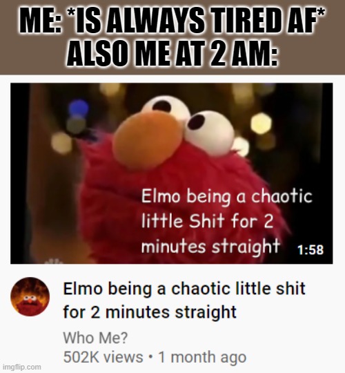 Its not even like 2 min tho | ME: *IS ALWAYS TIRED AF*
ALSO ME AT 2 AM: | made w/ Imgflip meme maker