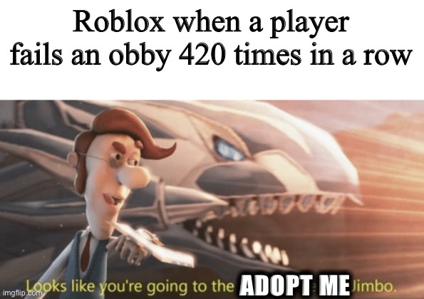 Looks like your going to the Shadow Realm Jimbo |  Roblox when a player fails an obby 420 times in a row; ADOPT ME | image tagged in looks like your going to the shadow realm jimbo | made w/ Imgflip meme maker