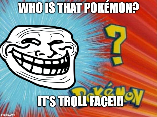 WHO IS THAT POKÉMON? IT'S TROLL FACE!!! | image tagged in pokemon | made w/ Imgflip meme maker