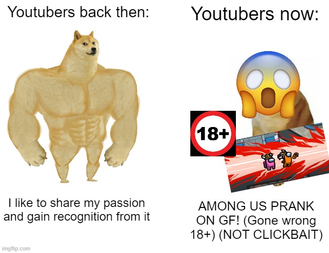 Buff Doge vs. Cheems Meme |  Youtubers back then:; Youtubers now:; I like to share my passion and gain recognition from it; AMONG US PRANK ON GF! (Gone wrong 18+) (NOT CLICKBAIT) | image tagged in memes,buff doge vs cheems | made w/ Imgflip meme maker