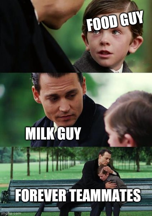 Finding Neverland |  FOOD GUY; MILK GUY; FOREVER TEAMMATES | image tagged in memes,finding neverland | made w/ Imgflip meme maker