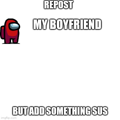 Blank Transparent Square Meme | REPOST BUT ADD SOMETHING SUS MY BOYFRIEND | image tagged in memes,blank transparent square | made w/ Imgflip meme maker