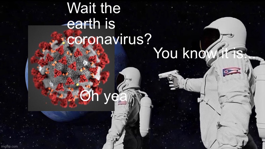 The earth is coronavirus | Wait the earth is coronavirus? You know it is... Oh yea | image tagged in memes,always has been | made w/ Imgflip meme maker