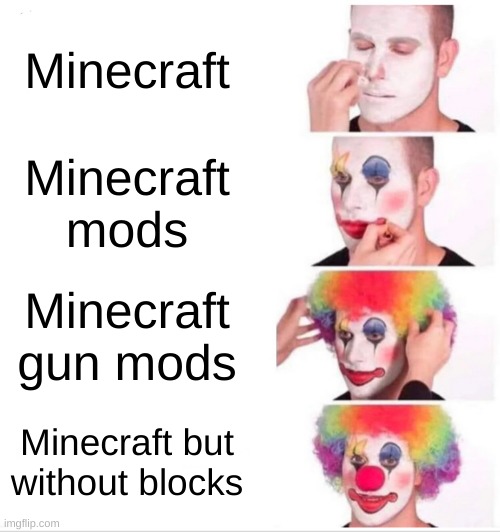 I made this awhile ago but im reposting in the mc stream | Minecraft; Minecraft mods; Minecraft gun mods; Minecraft but without blocks | image tagged in memes,clown applying makeup | made w/ Imgflip meme maker