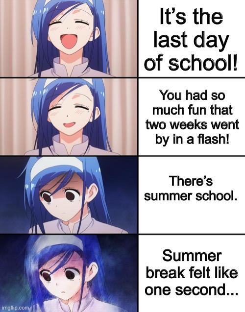 Fumino Furuhashi |  It’s the last day of school! You had so much fun that two weeks went by in a flash! There’s summer school. Summer break felt like one second... | image tagged in fumino furuhashi | made w/ Imgflip meme maker