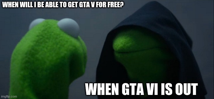 Evil Kermit | WHEN WILL I BE ABLE TO GET GTA V FOR FREE? WHEN GTA VI IS OUT | image tagged in memes,evil kermit | made w/ Imgflip meme maker