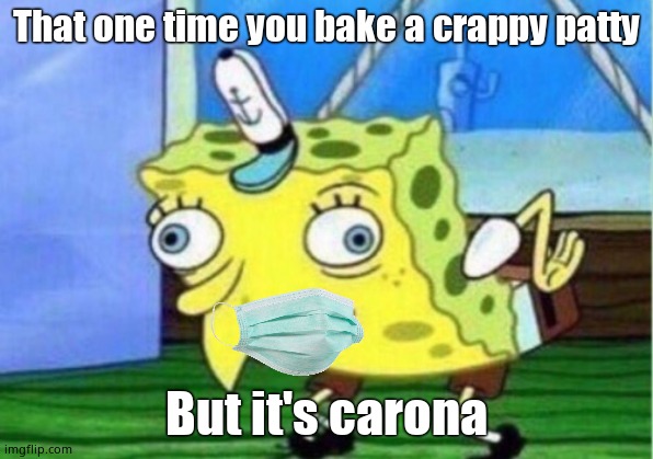 Mocking Spongebob Meme | That one time you bake a crappy patty; But it's carona | image tagged in memes,mocking spongebob | made w/ Imgflip meme maker