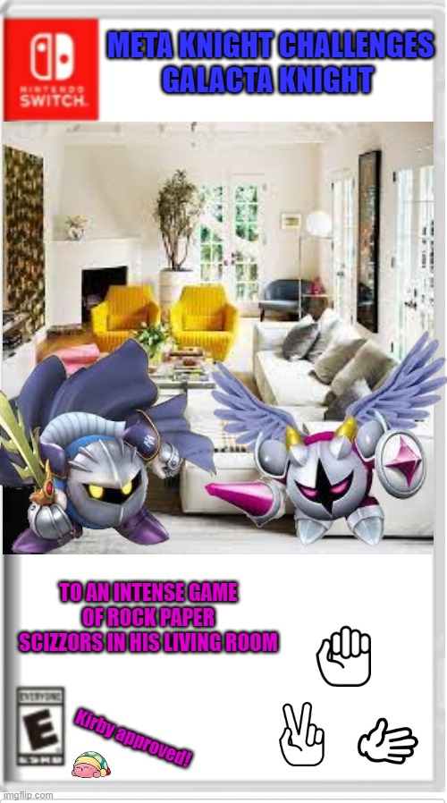 Gun DLC coming in October! | META KNIGHT CHALLENGES
GALACTA KNIGHT; TO AN INTENSE GAME OF ROCK PAPER SCIZZORS IN HIS LIVING ROOM; Kirby approved! | image tagged in meta knight,rock paper scissors,funny,blank switch game | made w/ Imgflip meme maker