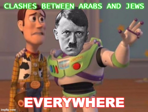 Clashes between Arabs and Jews everywhere | CLASHES BETWEEN ARABS AND JEWS; EVERYWHERE | image tagged in jews jews everywhere | made w/ Imgflip meme maker