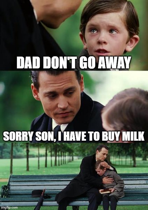 Dad needs to buy milk | DAD DON'T GO AWAY; SORRY SON, I HAVE TO BUY MILK | image tagged in memes,finding neverland | made w/ Imgflip meme maker