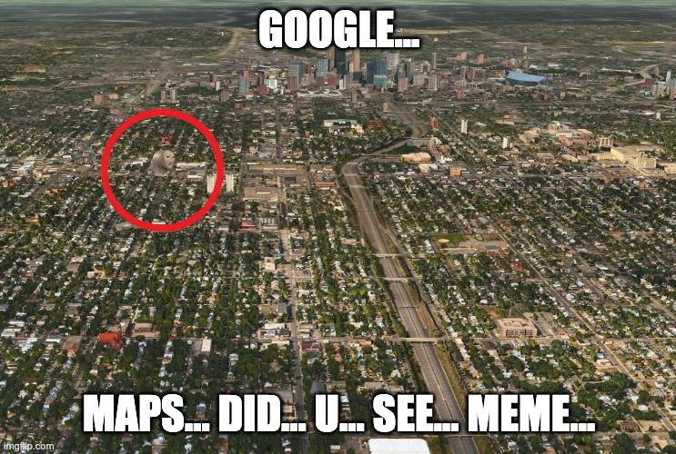 Goooooooogle maps... did u see meme | GOOGLE... MAPS... DID... U... SEE... MEME... | image tagged in google maps,memes,meme man | made w/ Imgflip meme maker