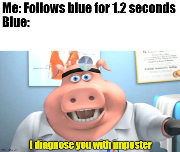 Everytime... | Me: Follows blue for 1.2 seconds
Blue:; I diagnose you with imposter | image tagged in i diagnose you with dead,funny memes,fun,memes | made w/ Imgflip meme maker