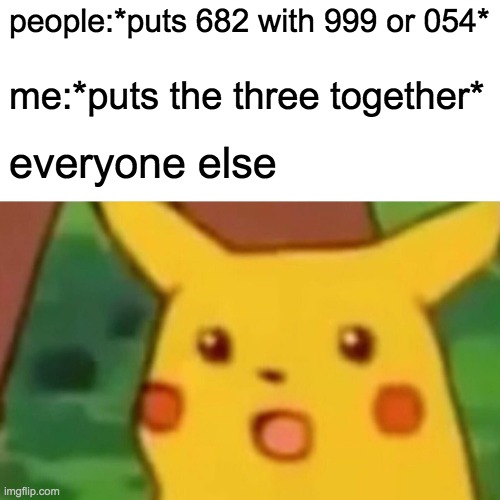 Surprised Pikachu | people:*puts 682 with 999 or 054*; me:*puts the three together*; everyone else | image tagged in memes,surprised pikachu | made w/ Imgflip meme maker
