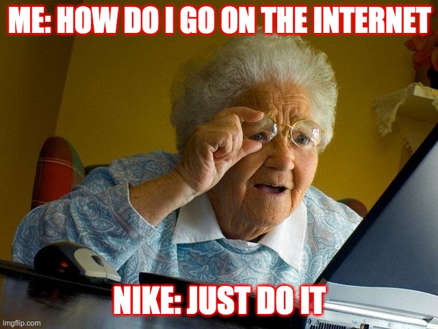 Grandma Finds The Internet Meme | ME: HOW DO I GO ON THE INTERNET; NIKE: JUST DO IT | image tagged in memes,grandma finds the internet | made w/ Imgflip meme maker