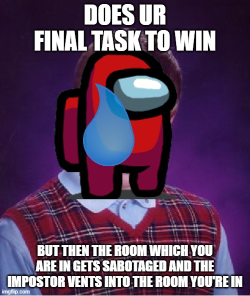 Bad Luck Brian | DOES UR FINAL TASK TO WIN; BUT THEN THE ROOM WHICH YOU ARE IN GETS SABOTAGED AND THE IMPOSTOR VENTS INTO THE ROOM YOU'RE IN | image tagged in memes,bad luck brian,among us | made w/ Imgflip meme maker