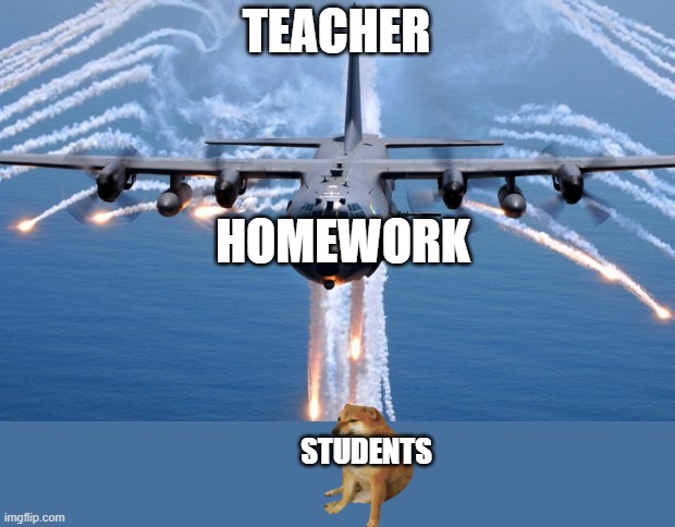 AC130 Gunship | TEACHER; HOMEWORK; STUDENTS | image tagged in ac130 gunship,doge,homework much | made w/ Imgflip meme maker