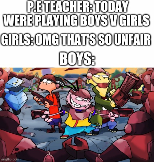 P.E TEACHER: TODAY WERE PLAYING BOYS V GIRLS; GIRLS: OMG THAT'S SO UNFAIR; BOYS: | image tagged in white background,boys vs girls,girls vs boys | made w/ Imgflip meme maker