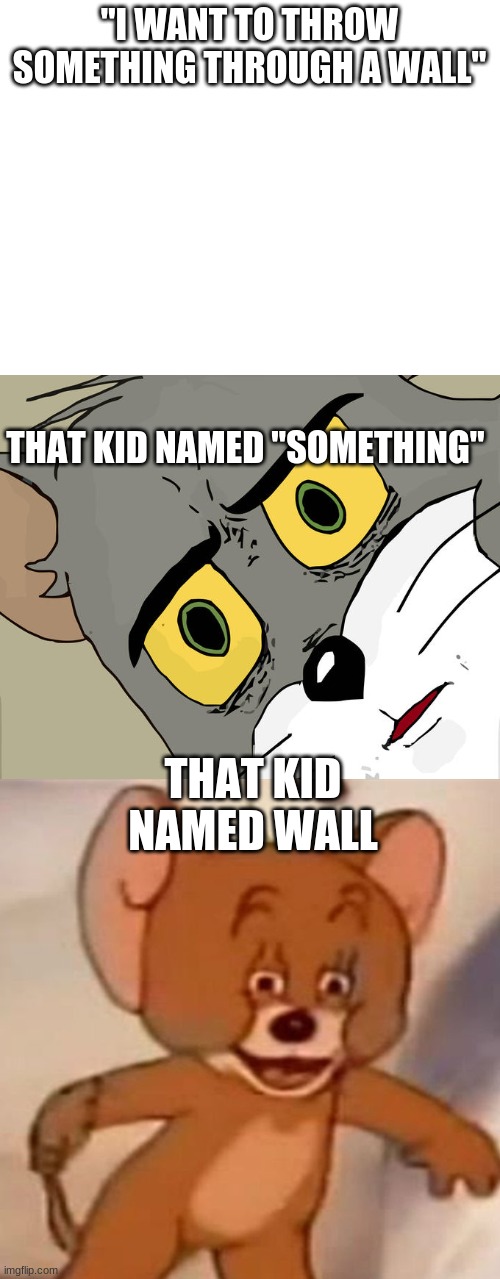 "I WANT TO THROW SOMETHING THROUGH A WALL"; THAT KID NAMED "SOMETHING"; THAT KID NAMED WALL | image tagged in blank white template,memes,unsettled tom,polish jerry | made w/ Imgflip meme maker