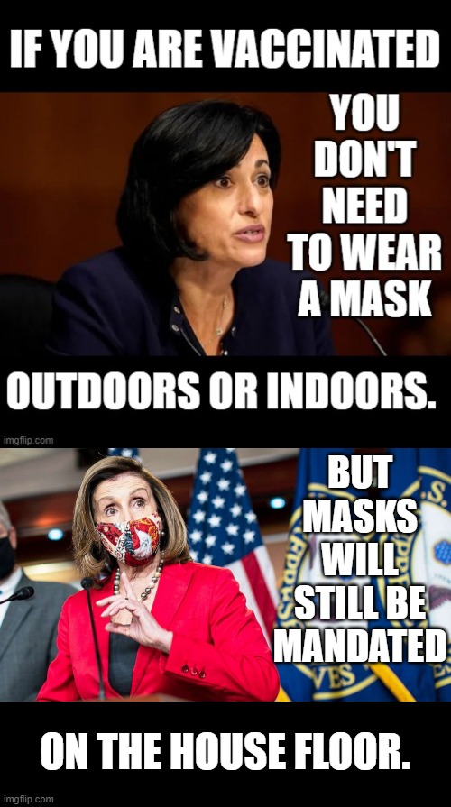 Huh? | BUT MASKS WILL STILL BE MANDATED; ON THE HOUSE FLOOR. | image tagged in memes,politics,cdc,no masks,nancy pelosi,wear a mask | made w/ Imgflip meme maker