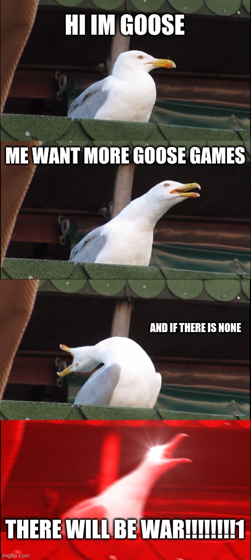 Inhaling Seagull | HI IM GOOSE; ME WANT MORE GOOSE GAMES; AND IF THERE IS NONE; THERE WILL BE WAR!!!!!!!!1 | image tagged in memes,inhaling seagull | made w/ Imgflip meme maker