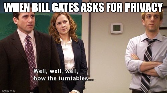 You give us privacy first | WHEN BILL GATES ASKS FOR PRIVACY | image tagged in how the tables turned | made w/ Imgflip meme maker