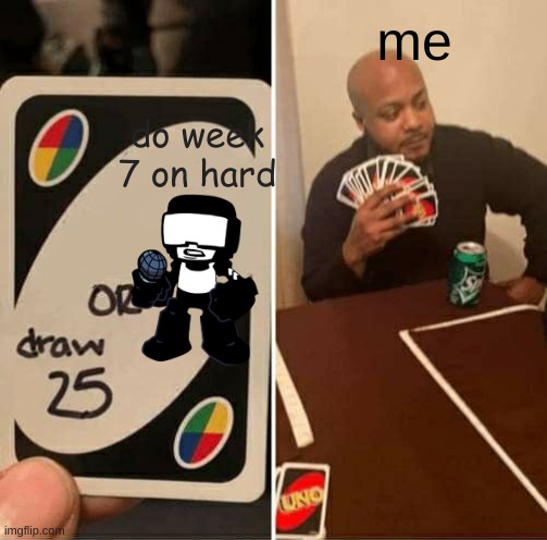 because no | me; do week 7 on hard | image tagged in memes,uno draw 25 cards | made w/ Imgflip meme maker