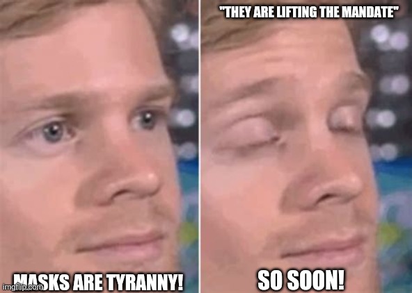 On second thought... | "THEY ARE LIFTING THE MANDATE"; MASKS ARE TYRANNY! SO SOON! | image tagged in closed eyes,coronavirus,face mask | made w/ Imgflip meme maker