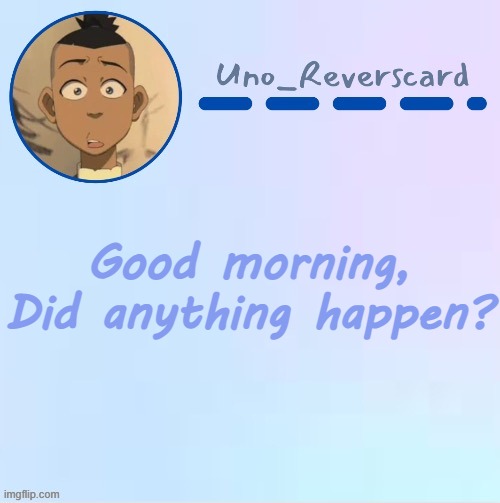 Uno_Reversecard Sokka temp (Made by Suga-.) | Good morning, Did anything happen? | image tagged in uno_reversecard sokka temp made by suga- | made w/ Imgflip meme maker