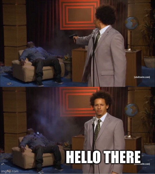 Who Killed Hannibal | HELLO THERE | image tagged in memes,who killed hannibal | made w/ Imgflip meme maker