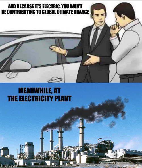 THERE IS NO FREE RIDE (SOLAR AND WIND STILL CANNOT POWER CITIES AND MEET DEMAND) | AND BECAUSE IT'S ELECTRIC, YOU WON'T BE CONTRIBUTING TO GLOBAL CLIMATE CHANGE; MEANWHILE, AT THE ELECTRICITY PLANT | image tagged in liberal lies,dumb consumers | made w/ Imgflip meme maker