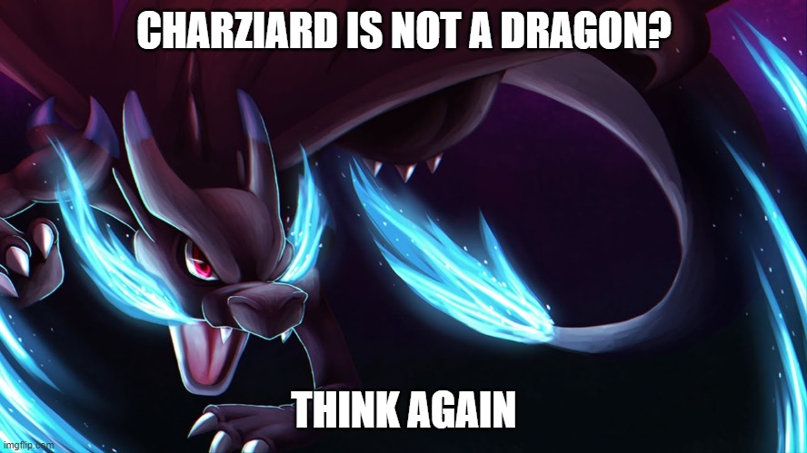 Mega Charizard X | CHARZIARD IS NOT A DRAGON? THINK AGAIN | image tagged in mega charizard x,pokemon | made w/ Imgflip meme maker