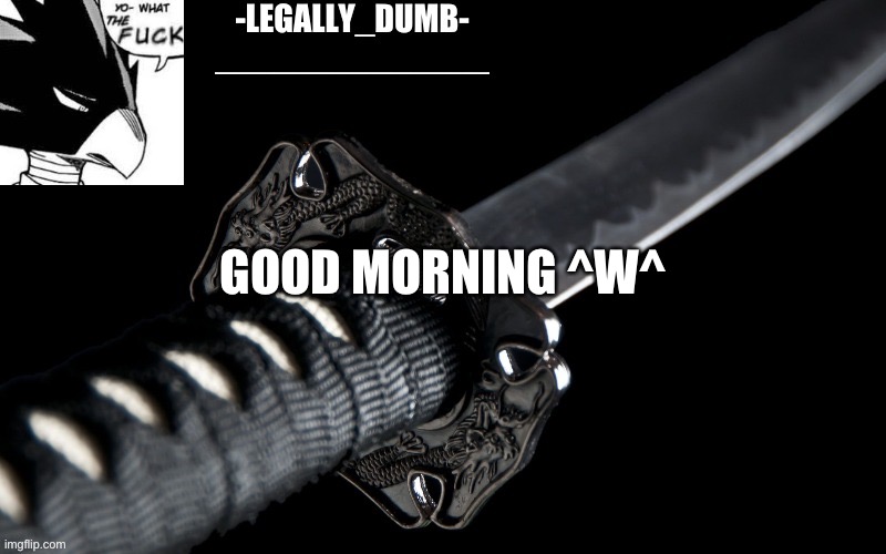 Legally_dumb’s template | GOOD MORNING ^W^ | image tagged in legally_dumb s template | made w/ Imgflip meme maker