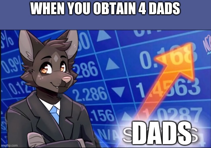 Now I have 4 dads on Imgflip lol | WHEN YOU OBTAIN 4 DADS; DADS | image tagged in furry stonks | made w/ Imgflip meme maker