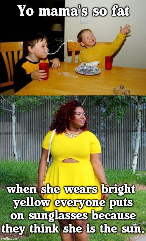 Yo mama's so fat; when she wears bright 
yellow everyone puts on sunglasses because they think she is the sun. | image tagged in memes,yo mamas so fat,eye roll | made w/ Imgflip meme maker