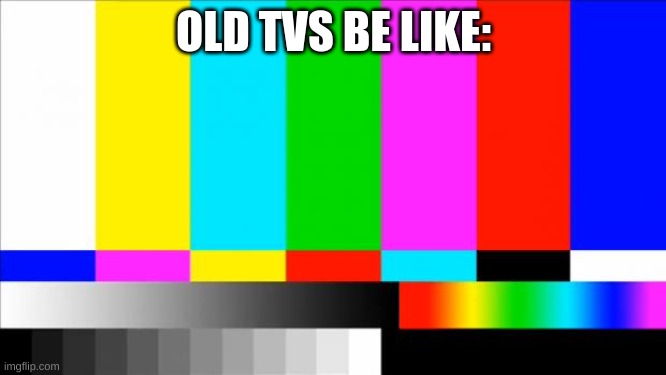 lol | OLD TVS BE LIKE: | image tagged in tv test card color | made w/ Imgflip meme maker