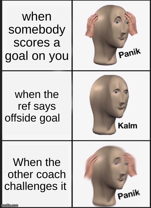 Panik Kalm Panik | when somebody scores a goal on you; when the ref says offside goal; When the other coach challenges it | image tagged in memes,panik kalm panik | made w/ Imgflip meme maker