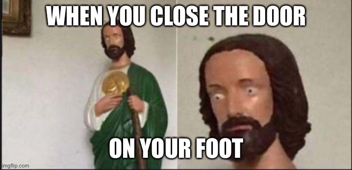 Oh no | WHEN YOU CLOSE THE DOOR; ON YOUR FOOT | image tagged in wide eyed jesus | made w/ Imgflip meme maker