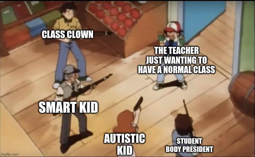 lol | CLASS CLOWN; THE TEACHER JUST WANTING TO HAVE A NORMAL CLASS; SMART KID; AUTISTIC KID; STUDENT BODY PRESIDENT | image tagged in pokemon gun | made w/ Imgflip meme maker