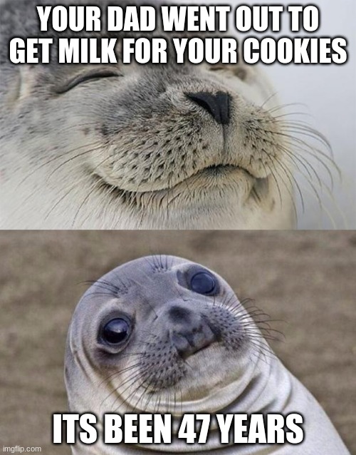 :< f a t h e  r? | YOUR DAD WENT OUT TO GET MILK FOR YOUR COOKIES; ITS BEEN 47 YEARS | image tagged in memes,short satisfaction vs truth | made w/ Imgflip meme maker