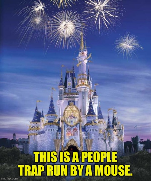 Disney | THIS IS A PEOPLE TRAP RUN BY A MOUSE. | image tagged in disney | made w/ Imgflip meme maker