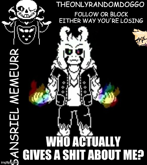 theonlyrandomdoggo's sansriel temp | WHO ACTUALLY GIVES A SHIT ABOUT ME? | image tagged in theonlyrandomdoggo's sansriel temp | made w/ Imgflip meme maker