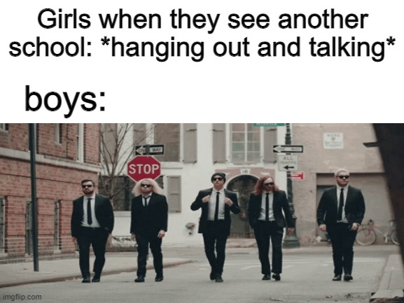 oh no | Girls when they see another school: *hanging out and talking*; boys: | image tagged in memes,school | made w/ Imgflip meme maker